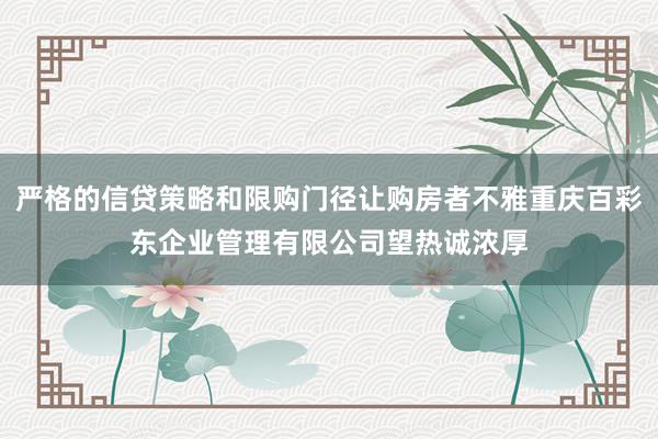 严格的信贷策略和限购门径让购房者不雅重庆百彩东企业管理有限公司望热诚浓厚