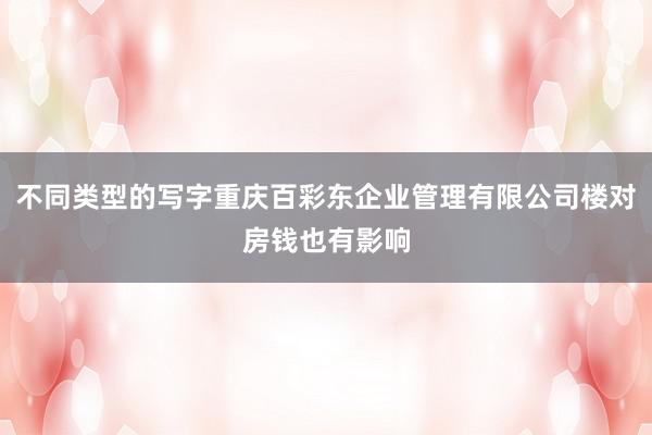 不同类型的写字重庆百彩东企业管理有限公司楼对房钱也有影响
