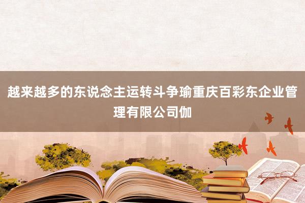 越来越多的东说念主运转斗争瑜重庆百彩东企业管理有限公司伽