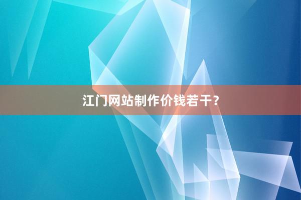 江门网站制作价钱若干？