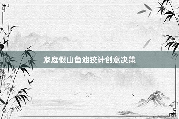 家庭假山鱼池狡计创意决策