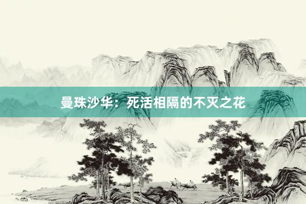 曼珠沙华:死活相隔的不灭之花