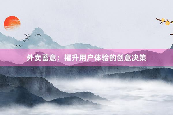 外卖蓄意：擢升用户体验的创意决策