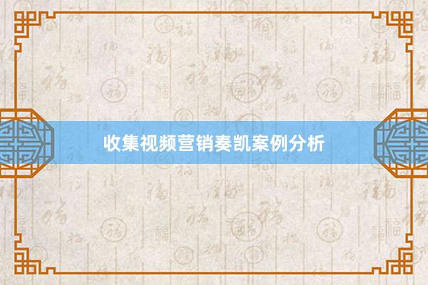 收集视频营销奏凯案例分析
